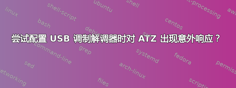 尝试配置 U​​SB 调制解调器时对 ATZ 出现意外响应？