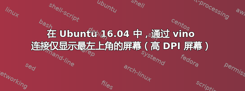 在 Ubuntu 16.04 中，通过 vino 连接仅显示最左上角的屏幕（高 DPI 屏幕）