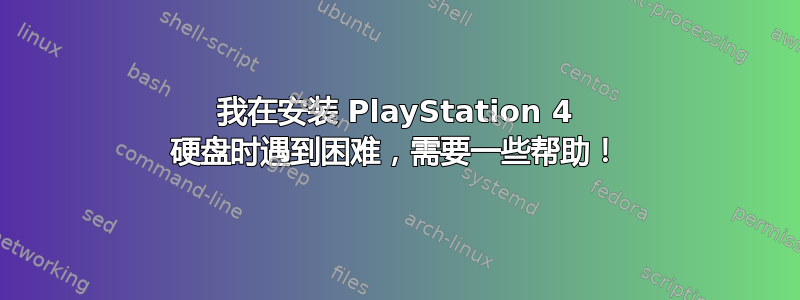 我在安装 PlayStation 4 硬盘时遇到困难，需要一些帮助！