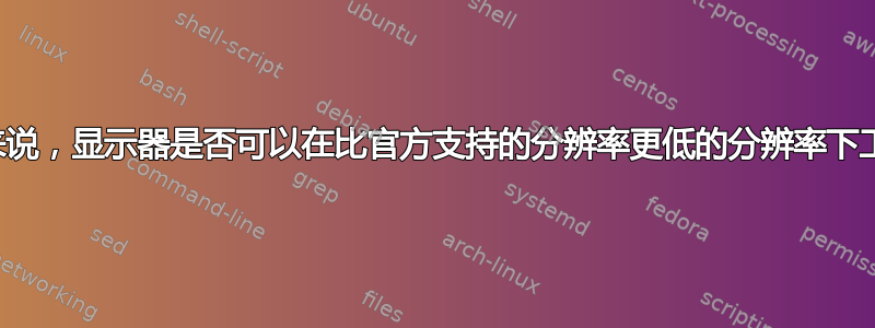 一般来说，显示器是否可以在比官方支持的分辨率更低的分辨率下工作？