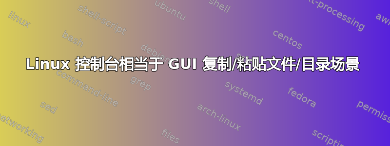 Linux 控制台相当于 GUI 复制/粘贴文件/目录场景