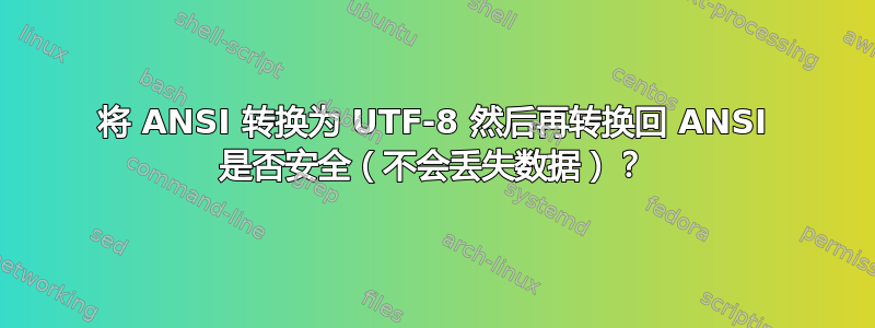 将 ANSI 转换为 UTF-8 然后再转换回 ANSI 是否安全（不会丢失数据）？