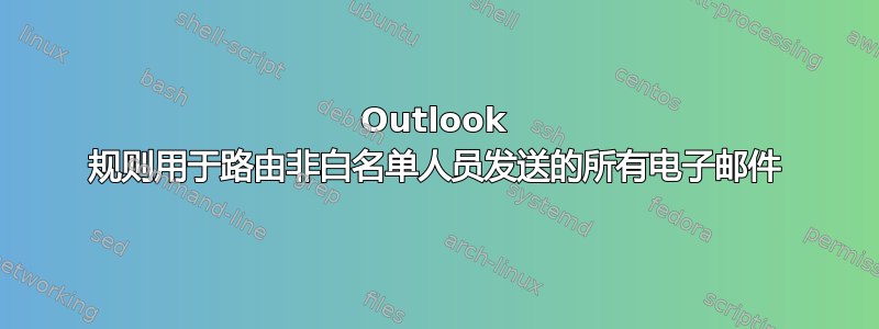 Outlook 规则用于路由非白名单人员发送的所有电子邮件