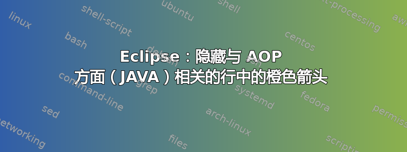 Eclipse：隐藏与 AOP 方面（JAVA）相关的行中的橙色箭头