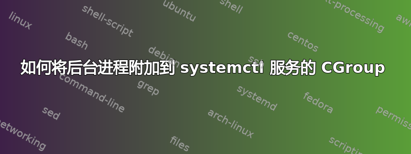 如何将后台进程附加到 systemctl 服务的 CGroup