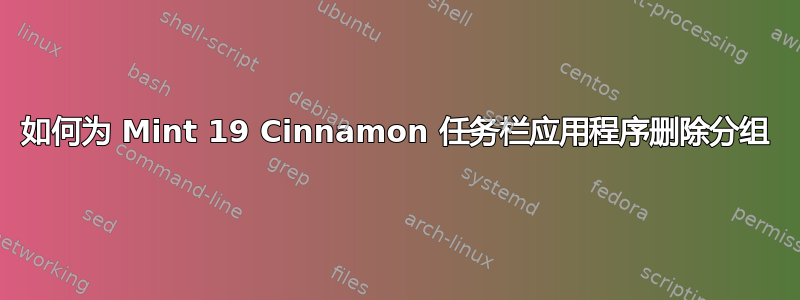 如何为 Mint 19 Cinnamon 任务栏应用程序删除分组