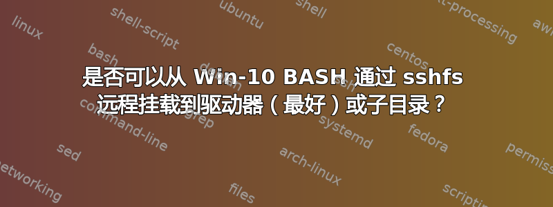 是否可以从 Win-10 BASH 通过 sshfs 远程挂载到驱动器（最好）或子目录？