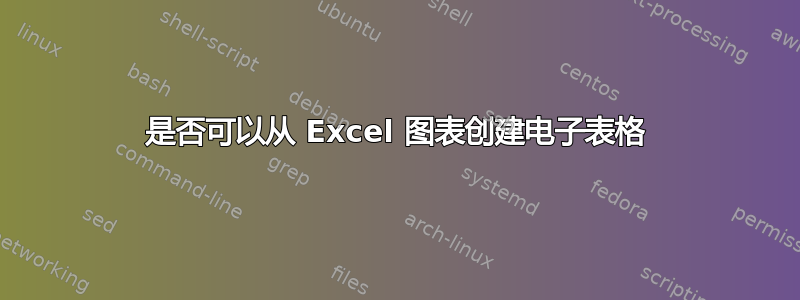 是否可以从 Excel 图表创建电子表格