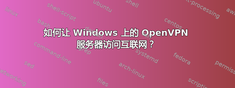 如何让 Windows 上的 OpenVPN 服务器访问互联网？