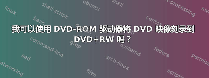 我可以使用 DVD-ROM 驱动器将 DVD 映像刻录到 DVD+RW 吗？