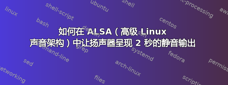 如何在 ALSA（高级 Linux 声音架构）中让扬声器呈现 2 秒的静音输出
