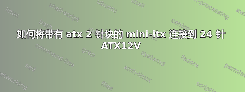 如何将带有 atx 2 针块的 mini-itx 连接到 24 针 ATX12V