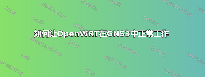 如何让OpenWRT在GNS3中正常工作