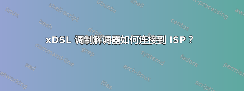 xDSL 调制解调器如何连接到 ISP？