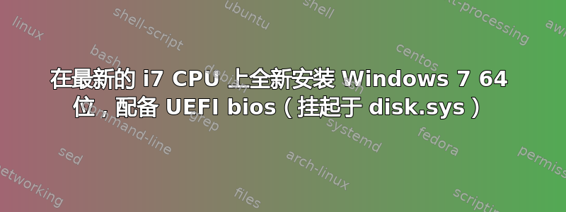 在最新的 i7 CPU 上全新安装 Windows 7 64 位，配备 UEFI bios（挂起于 disk.sys）