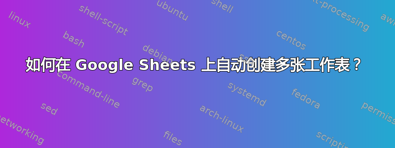 如何在 Google Sheets 上自动创建多张工作表？