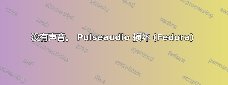 没有声音。 Pulseaudio 损坏 (Fedora)