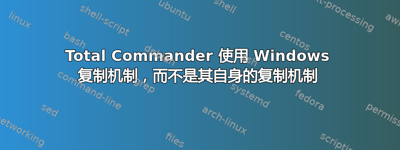 Total Commander 使用 Windows 复制机制，而不是其自身的复制机制