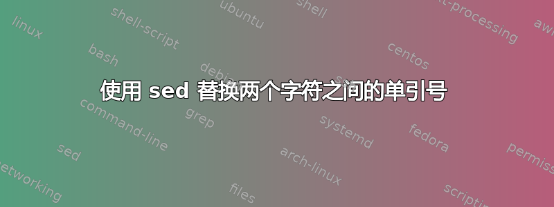 使用 sed 替换两个字符之间的单引号