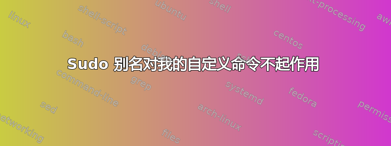 Sudo 别名对我的自定义命令不起作用