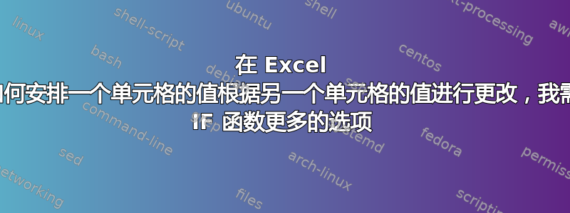 在 Excel 中，如何安排一个单元格的值根据另一个单元格的值进行更改，我需要比 IF 函数更多的选项