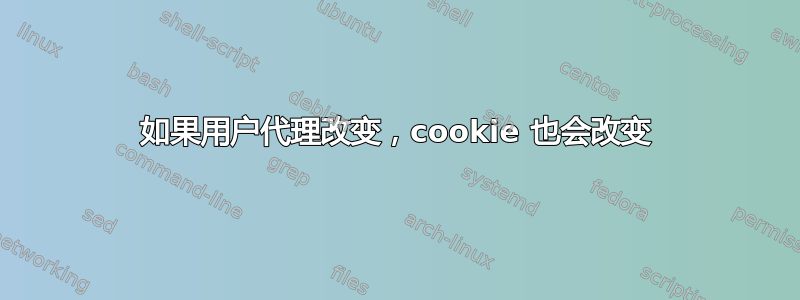 如果用户代理改变，cookie 也会改变