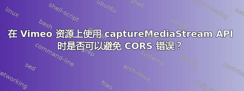 在 Vimeo 资源上使用 captureMediaStream API 时是否可以避免 CORS 错误？