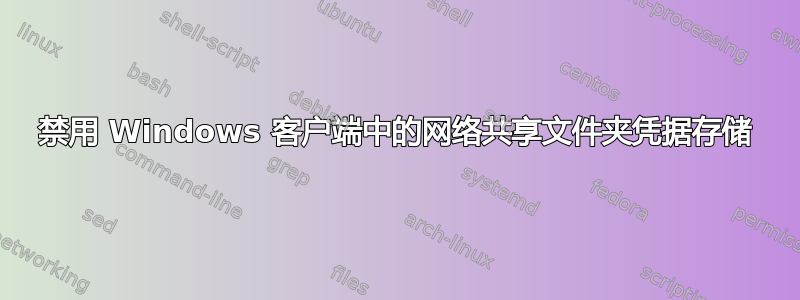 禁用 Windows 客户端中的网络共享文件夹凭据存储