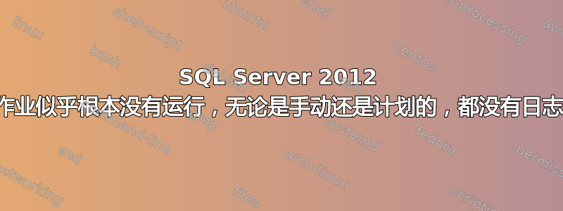 SQL Server 2012 作业似乎根本没有运行，无论是手动还是计划的，都没有日志