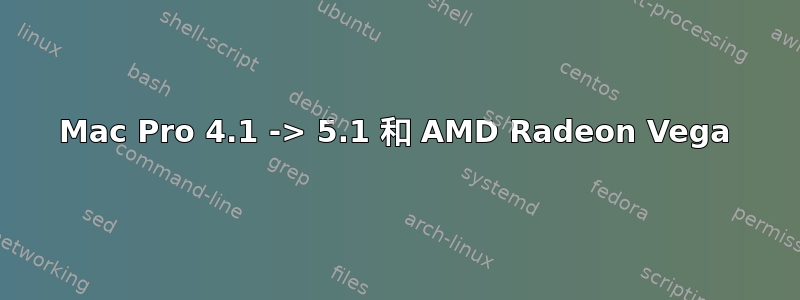 Mac Pro 4.1 -> 5.1 和 AMD Radeon Vega