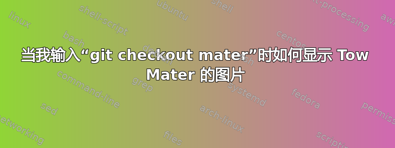 当我输入“git checkout mater”时如何显示 Tow Mater 的图片