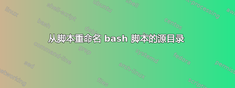 从脚本重命名 bash 脚本的源目录