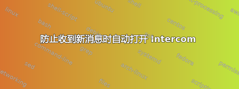 防止收到新消息时自动打开 Intercom