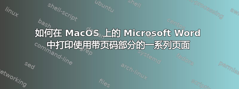 如何在 MacOS 上的 Microsoft Word 中打印使用带页码部分的一系列页面