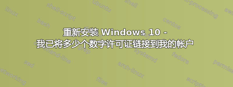 重新安装 Windows 10 - 我已将多少个数字许可证链接到我的帐户