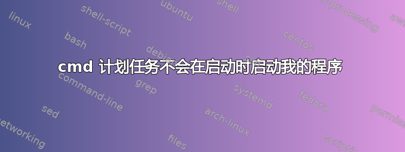 cmd 计划任务不会在启动时启动我的程序