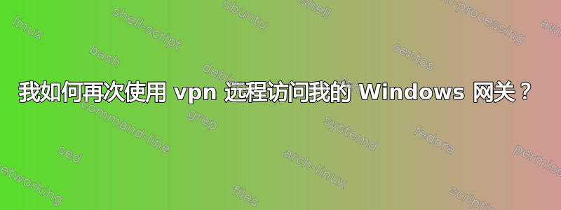 我如何再次使用 vpn 远程访问我的 Windows 网关？