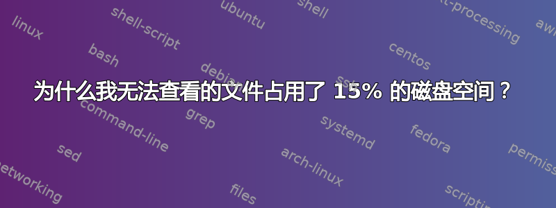 为什么我无法查看的文件占用了 15% 的磁盘空间？