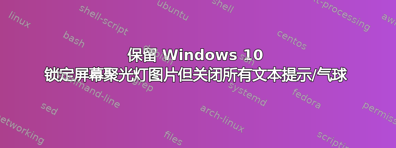 保留 Windows 10 锁定屏幕聚光灯图片但关闭所有文本提示/气球