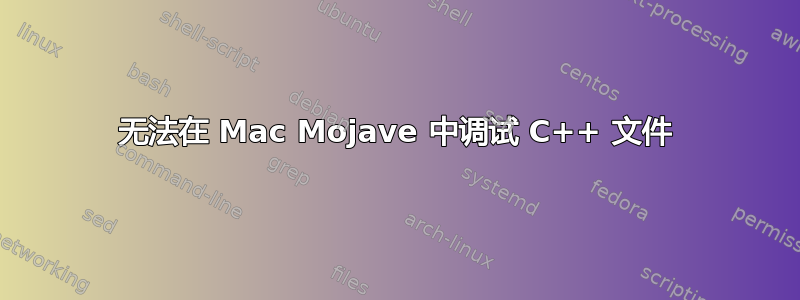 无法在 Mac Mojave 中调试 C++ 文件