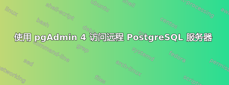 使用 pgAdmin 4 访问远程 PostgreSQL 服务器