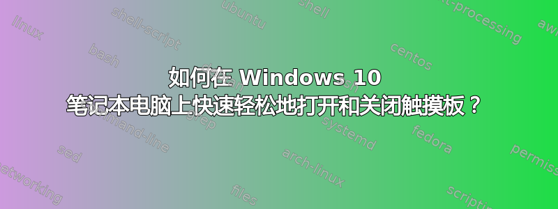 如何在 Windows 10 笔记本电脑上快速轻松地打开和关闭触摸板？