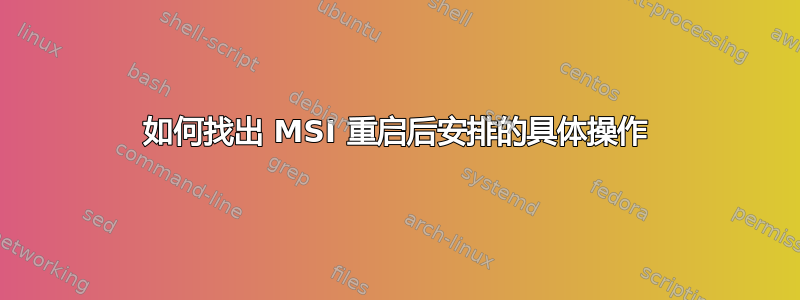 如何找出 MSI 重启后安排的具体操作