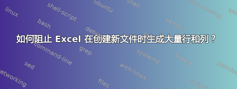 如何阻止 Excel 在创建新文件时生成大量行和列？