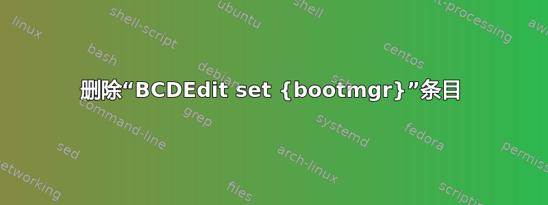 删除“BCDEdit set {bootmgr}”条目