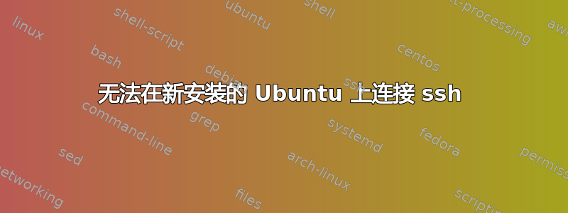 无法在新安装的 Ubuntu 上连接 ssh