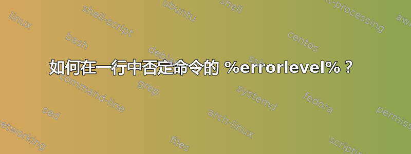 如何在一行中否定命令的 %errorlevel%？