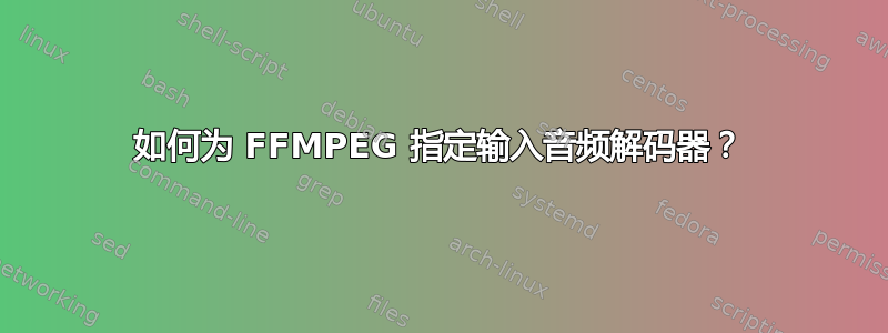 如何为 FFMPEG 指定输入音频解码器？