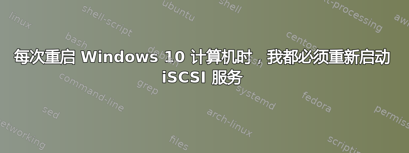 每次重启 Windows 10 计算机时，我都必须重新启动 iSCSI 服务