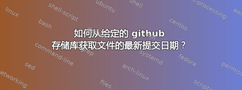 如何从给定的 github 存储库获取文件的最新提交日期？